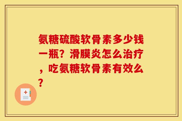 氨糖硫酸软骨素多少钱一瓶?滑膜炎怎么治疗,吃氨糖软骨素有效么? 氨糖硫酸软骨素多少钱一瓶?滑膜炎怎么治疗,吃氨糖软骨素有效么?