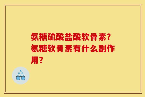 氨糖硫酸盐酸软骨素？氨糖软骨素有什么副作用？