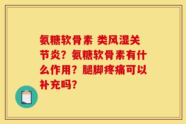 氨糖软骨素 类风湿关节炎?氨糖软骨素有什么作用?腿脚疼痛可以补充吗? 氨糖软骨素 类风湿关节炎?氨糖软骨素有什么作用?腿脚疼痛可以补充吗?