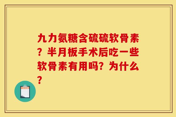 九力氨糖含硫硫软骨素？半月板手术后吃一些软骨素有用吗？为什么？