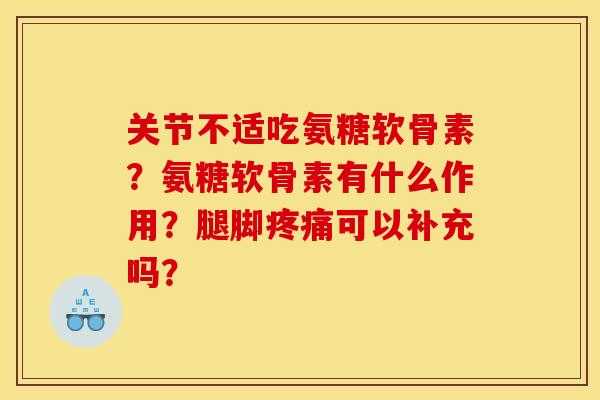 关节不适吃氨糖软骨素?氨糖软骨素有什么作用?腿脚疼痛可以补充吗? 关节不适吃氨糖软骨素?氨糖软骨素有什么作用?腿脚疼痛可以补充吗?