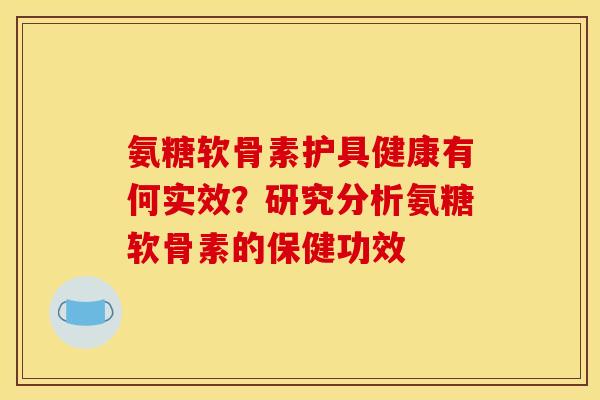 氨糖软骨素护具健康有何实效？研究分析氨糖软骨素的保健功效