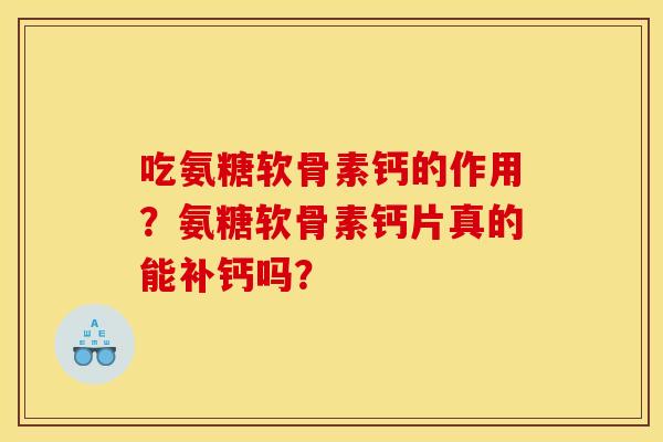 吃氨糖软骨素钙的作用？氨糖软骨素钙片真的能补钙吗？