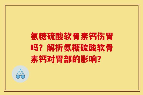 氨糖硫酸软骨素钙伤胃吗？解析氨糖硫酸软骨素钙对胃部的影响？