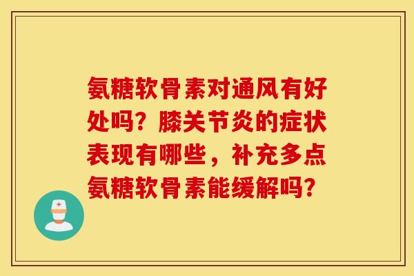 氨糖软骨素对通风有好处吗？膝关节炎的症状表现有哪些，补充多点氨糖软骨素能缓解吗？