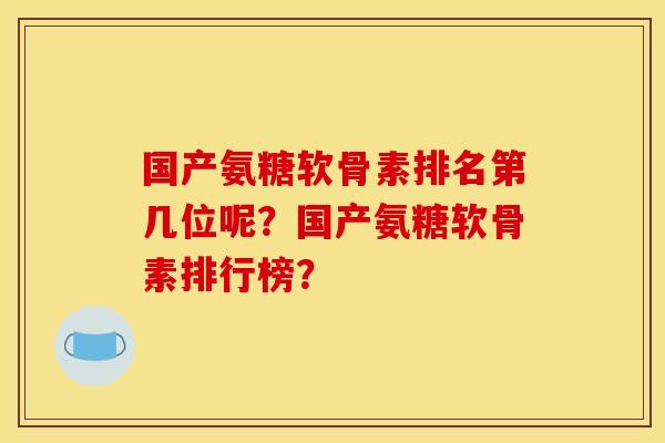 国产氨糖软骨素排名第几位呢?国产氨糖软骨素排行榜? 国产氨糖软骨素排名第几位呢?国产氨糖软骨素排行榜?