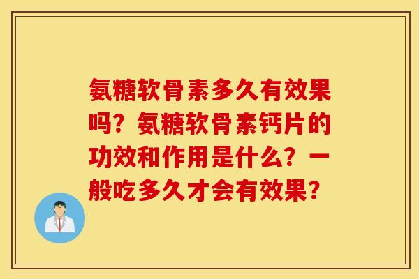 氨糖软骨素多久有效果吗？氨糖软骨素钙片的功效和作用是什么？一般吃多久才会有效果？