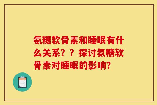 氨糖软骨素和睡眠有什么关系？？探讨氨糖软骨素对睡眠的影响？