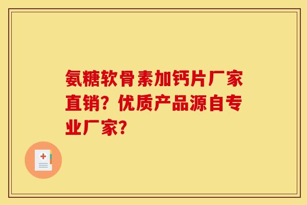 氨糖软骨素加钙片厂家直销？优质产品源自专业厂家？
