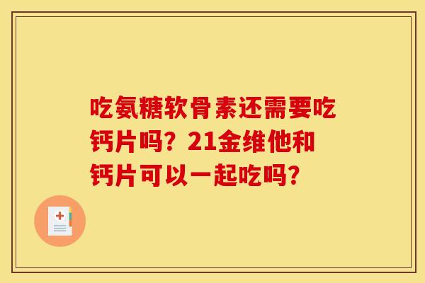 吃氨糖软骨素还需要吃钙片吗？21金维他和钙片可以一起吃吗？