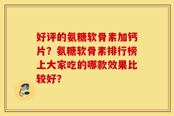 好评的氨糖软骨素加钙片？氨糖软骨素排行榜上大家吃的哪款效果比较好？