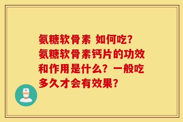 氨糖软骨素 如何吃？氨糖软骨素钙片的功效和作用是什么？一般吃多久才会有效果？