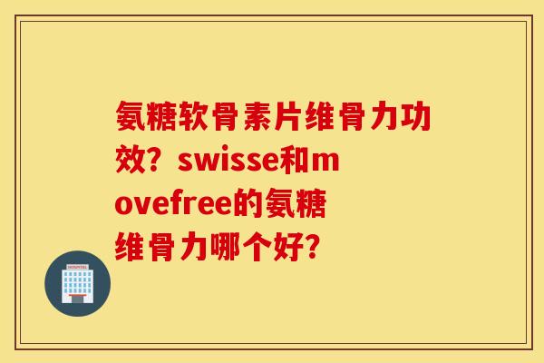 氨糖软骨素片维骨力功效？swisse和movefree的氨糖维骨力哪个好？