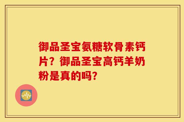 御品圣宝氨糖软骨素钙片？御品圣宝高钙羊奶粉是真的吗？