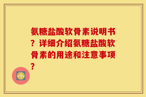 氨糖盐酸软骨素说明书？详细介绍氨糖盐酸软骨素的用途和注意事项？