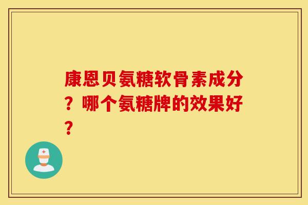康恩贝氨糖软骨素成分？哪个氨糖牌的效果好？