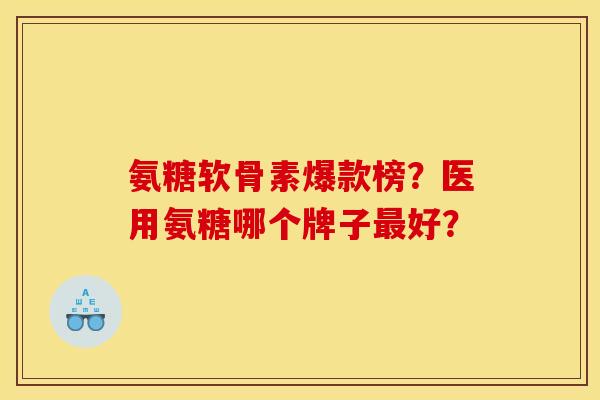 氨糖软骨素爆款榜？医用氨糖哪个牌子最好？