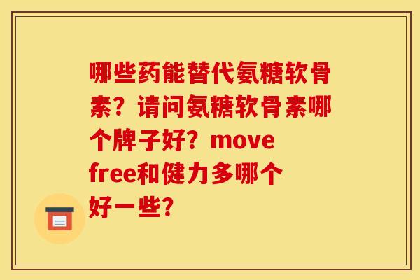 哪些药能替代氨糖软骨素?请问氨糖软骨素哪个牌子好?move free和健力多哪个好一些? 哪些药能替代氨糖软骨素?请问氨糖软骨素哪个牌子好?move free和健力多哪个好一些?