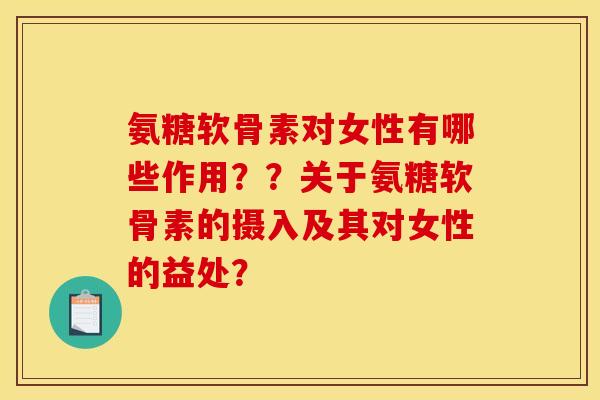 氨糖软骨素对女性有哪些作用？？关于氨糖软骨素的摄入及其对女性的益处？
