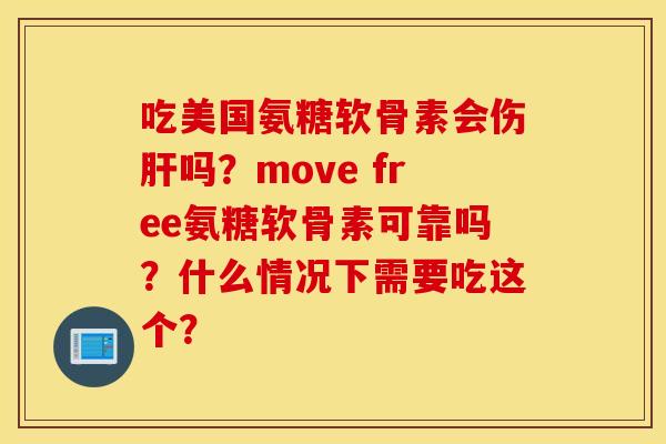 吃美国氨糖软骨素会伤肝吗？move free氨糖软骨素可靠吗？什么情况下需要吃这个？