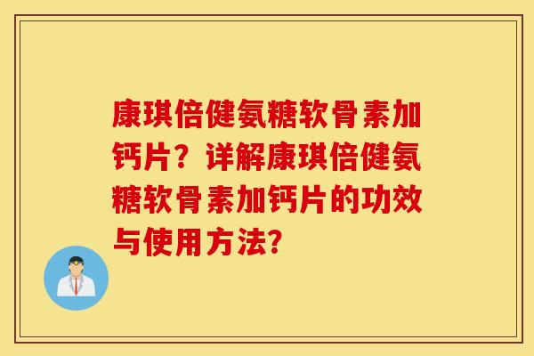 康琪倍健氨糖软骨素加钙片？详解康琪倍健氨糖软骨素加钙片的功效与使用方法？