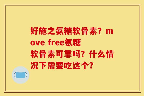 好施之氨糖软骨素？move free氨糖软骨素可靠吗？什么情况下需要吃这个？