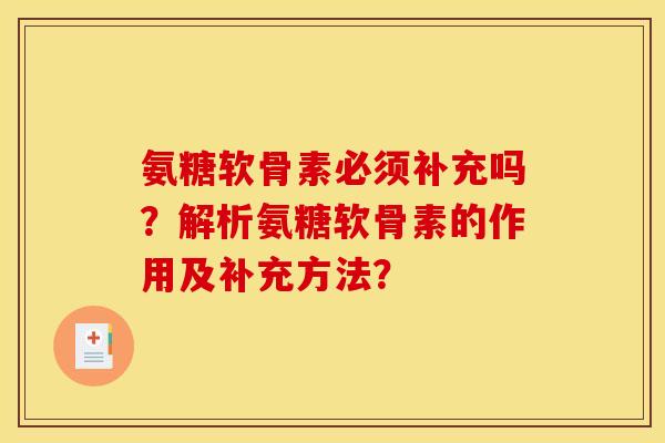 氨糖软骨素必须补充吗?解析氨糖软骨素的作用及补充方法? 氨糖软骨素必须补充吗?解析氨糖软骨素的作用及补充方法?