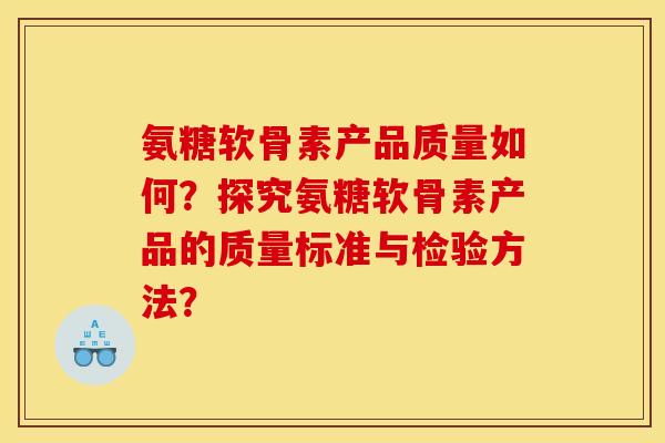 氨糖软骨素产品质量如何？探究氨糖软骨素产品的质量标准与检验方法？