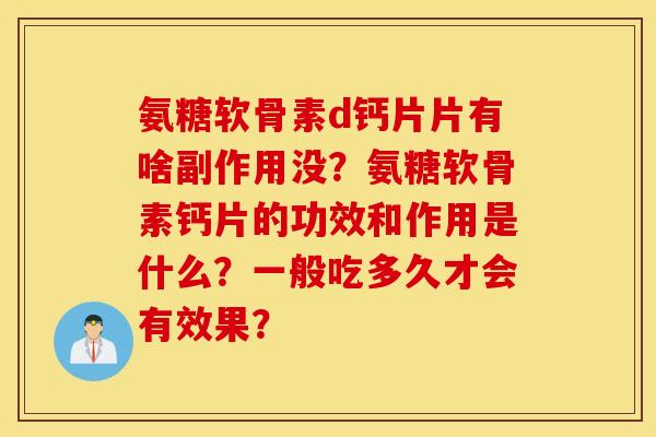 氨糖软骨素d钙片片有啥副作用没？氨糖软骨素钙片的功效和作用是什么？一般吃多久才会有效果？