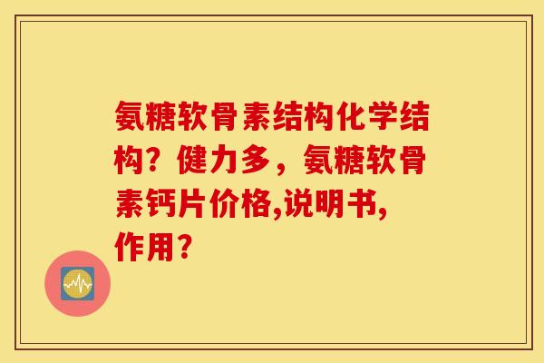 氨糖软骨素结构化学结构?健力多,氨糖软骨素钙片价格,说明书,作用? 氨糖软骨素结构化学结构?健力多,氨糖软骨素钙片价格,说明书,作用?