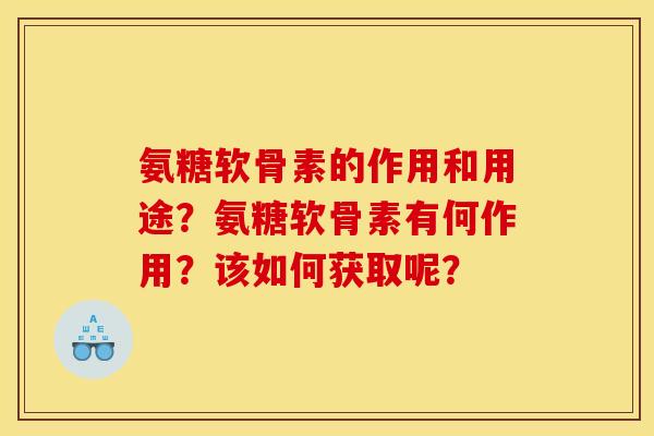 氨糖软骨素的作用和用途？氨糖软骨素有何作用？该如何获取呢？