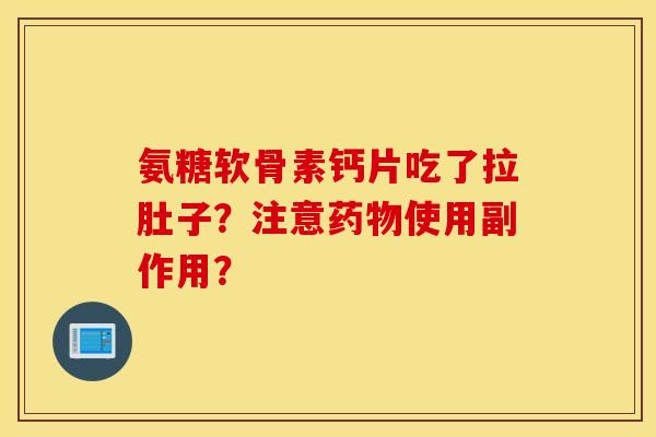 氨糖软骨素钙片吃了拉肚子？注意药物使用副作用？