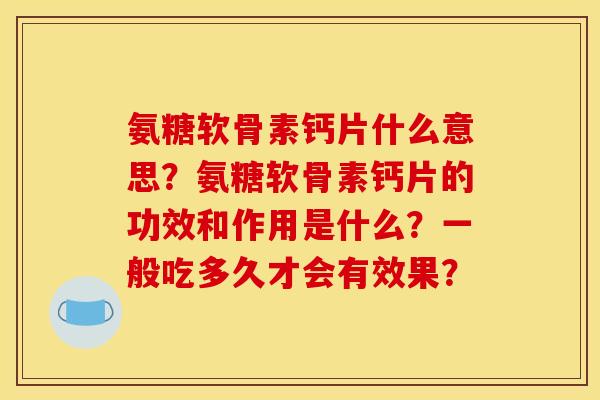 氨糖软骨素钙片什么意思？氨糖软骨素钙片的功效和作用是什么？一般吃多久才会有效果？
