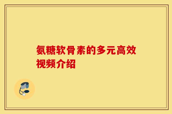 氨糖软骨素的多元高效视频介绍 氨糖软骨素的多元高效视频介绍