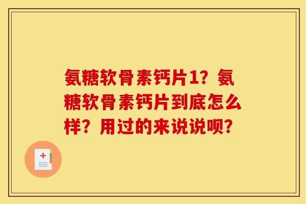 氨糖软骨素钙片1？氨糖软骨素钙片到底怎么样？用过的来说说呗？