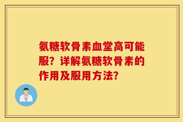 氨糖软骨素血堂高可能服？详解氨糖软骨素的作用及服用方法？