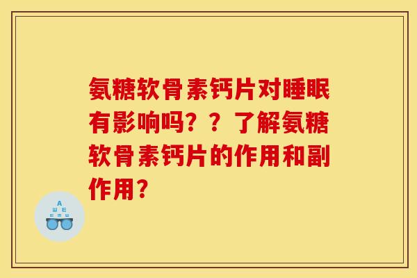 氨糖软骨素钙片对睡眠有影响吗？？了解氨糖软骨素钙片的作用和副作用？