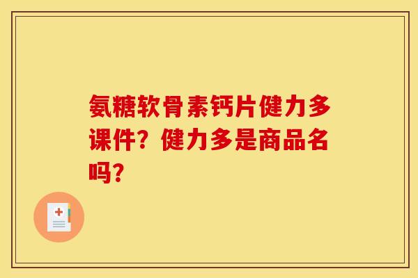 氨糖软骨素钙片健力多课件？健力多是商品名吗？