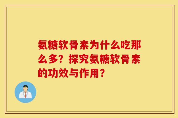 氨糖软骨素为什么吃那么多?探究氨糖软骨素的功效与作用? 氨糖软骨素为什么吃那么多?探究氨糖软骨素的功效与作用?