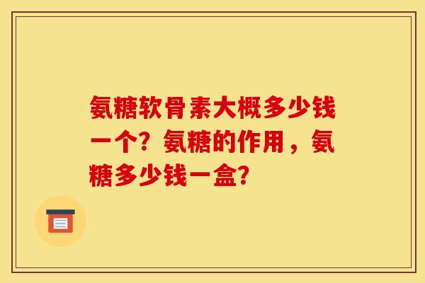 氨糖软骨素大概多少钱一个？氨糖的作用，氨糖多少钱一盒？