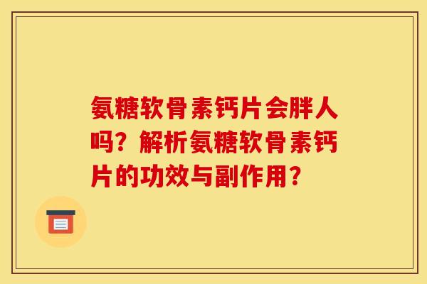 氨糖软骨素钙片会胖人吗？解析氨糖软骨素钙片的功效与副作用？