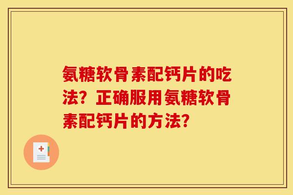 氨糖软骨素配钙片的吃法？正确服用氨糖软骨素配钙片的方法？