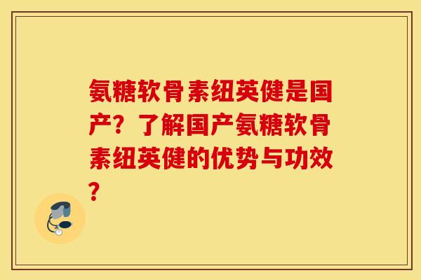 氨糖软骨素纽英健是国产?了解国产氨糖软骨素纽英健的优势与功效? 氨糖软骨素纽英健是国产?了解国产氨糖软骨素纽英健的优势与功效?