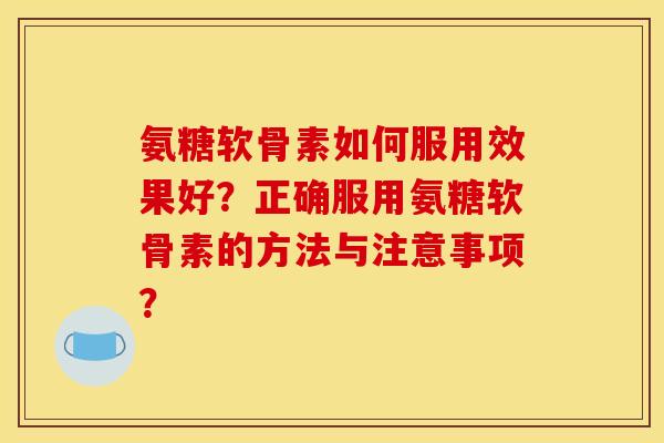 氨糖软骨素如何服用效果好?正确服用氨糖软骨素的方法与注意事项? 氨糖软骨素如何服用效果好?正确服用氨糖软骨素的方法与注意事项?