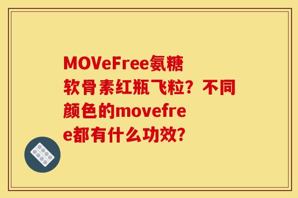 MOVeFree氨糖软骨素红瓶飞粒？不同颜色的movefree都有什么功效？