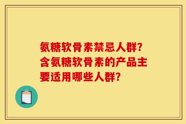 氨糖软骨素禁忌人群？含氨糖软骨素的产品主要适用哪些人群？