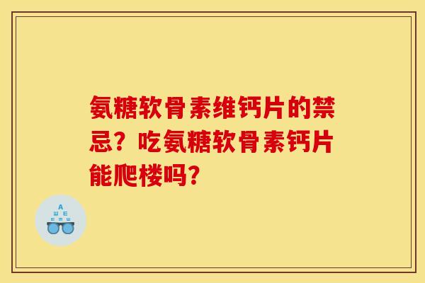 氨糖软骨素维钙片的禁忌？吃氨糖软骨素钙片能爬楼吗？