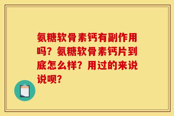 氨糖软骨素钙有副作用吗？氨糖软骨素钙片到底怎么样？用过的来说说呗？
