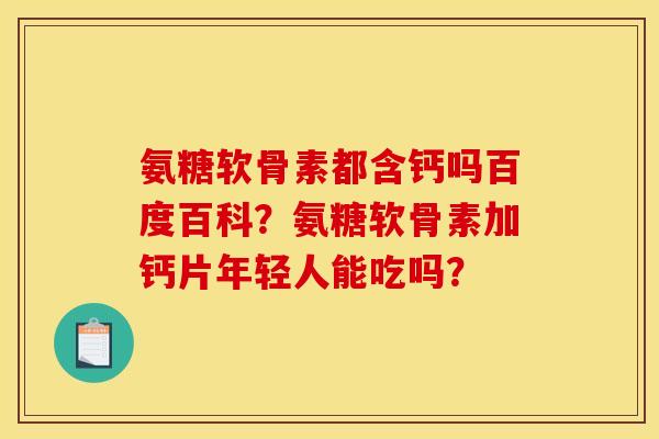 氨糖软骨素都含钙吗百度百科？氨糖软骨素加钙片年轻人能吃吗？