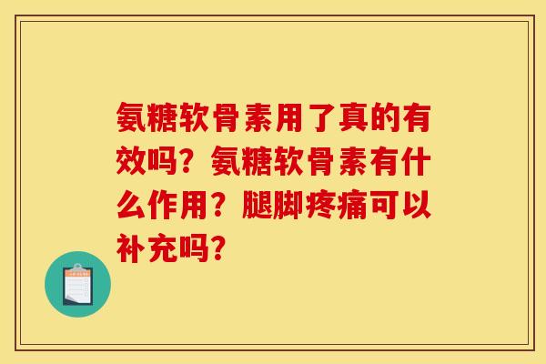 氨糖软骨素用了真的有效吗？氨糖软骨素有什么作用？腿脚疼痛可以补充吗？